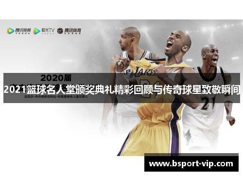 2021篮球名人堂颁奖典礼精彩回顾与传奇球星致敬瞬间