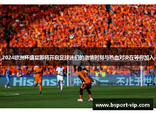 2024欧洲杯盛宴即将开启足球迷们的激情时刻与热血对决在等你加入