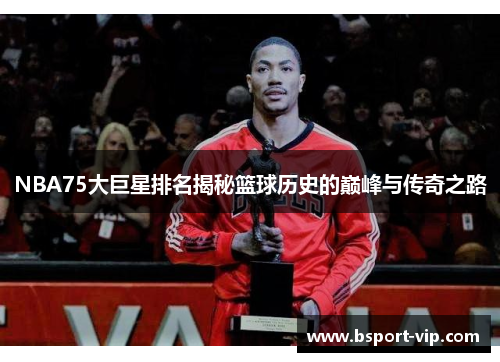 NBA75大巨星排名揭秘篮球历史的巅峰与传奇之路