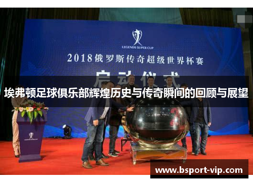 埃弗顿足球俱乐部辉煌历史与传奇瞬间的回顾与展望