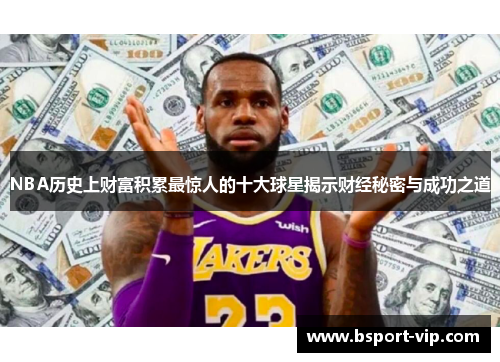 NBA历史上财富积累最惊人的十大球星揭示财经秘密与成功之道