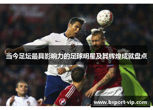 当今足坛最具影响力的足球明星及其辉煌成就盘点