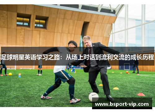 足球明星英语学习之路：从场上对话到流利交流的成长历程