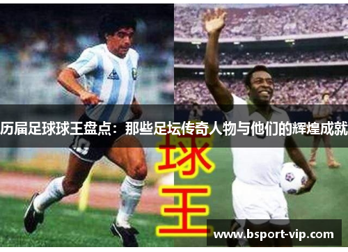 历届足球球王盘点：那些足坛传奇人物与他们的辉煌成就