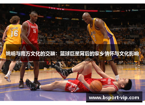 姚明与南方文化的交融：篮球巨星背后的家乡情怀与文化影响