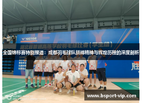 全国锦标赛特别报道：成都羽毛球队拼搏精神与辉煌历程的深度剖析