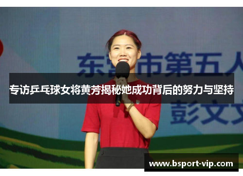 专访乒乓球女将黄芳揭秘她成功背后的努力与坚持