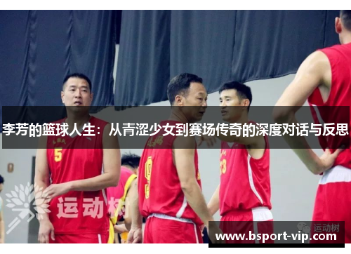 李芳的篮球人生：从青涩少女到赛场传奇的深度对话与反思