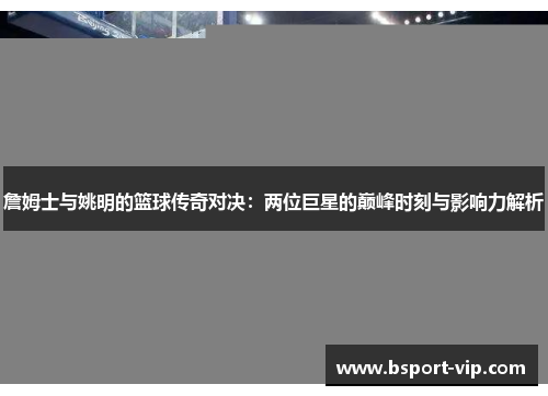詹姆士与姚明的篮球传奇对决：两位巨星的巅峰时刻与影响力解析