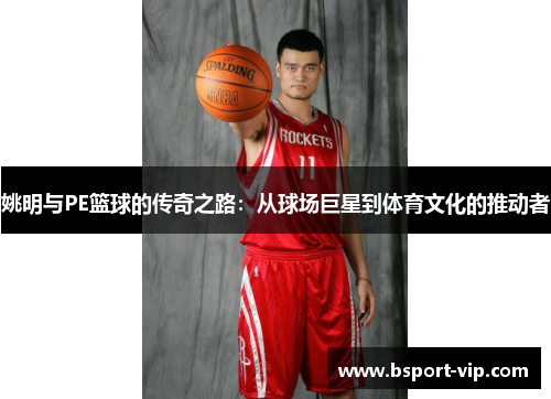 姚明与PE篮球的传奇之路：从球场巨星到体育文化的推动者