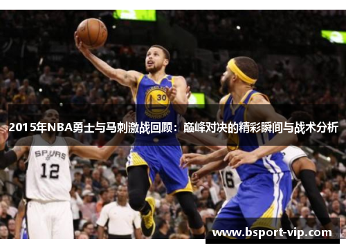 2015年NBA勇士与马刺激战回顾：巅峰对决的精彩瞬间与战术分析