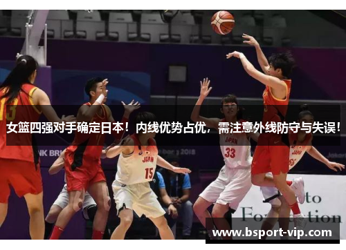 女篮四强对手确定日本！内线优势占优，需注意外线防守与失误！