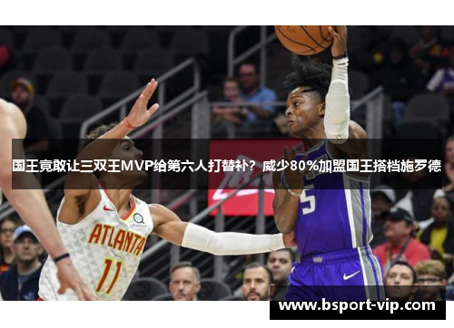 国王竟敢让三双王MVP给第六人打替补？威少80%加盟国王搭档施罗德