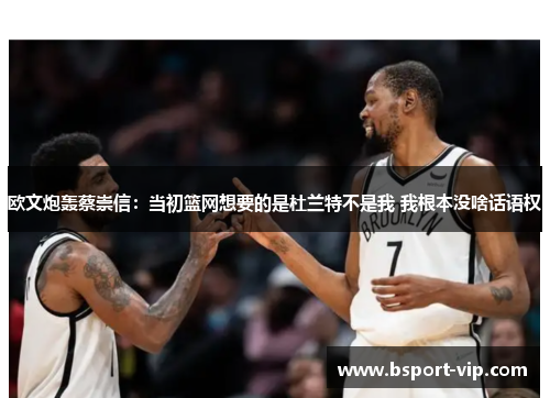 欧文炮轰蔡崇信：当初篮网想要的是杜兰特不是我 我根本没啥话语权