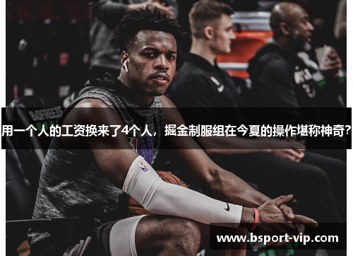 用一个人的工资换来了4个人，掘金制服组在今夏的操作堪称神奇？